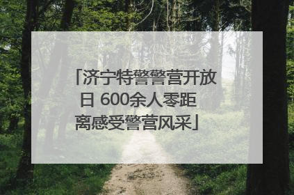 济宁特警警营开放日 600余人零距离感受警营风采