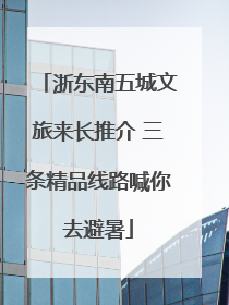 浙东南五城文旅来长推介 三条精品线路喊你去避暑