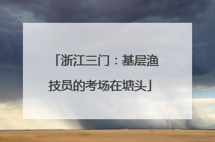 浙江三门：基层渔技员的考场在塘头