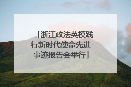 浙江政法英模践行新时代使命先进事迹报告会举行