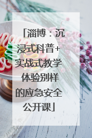 淄博：沉浸式科普+实战式教学 体验别样的应急安全公开课