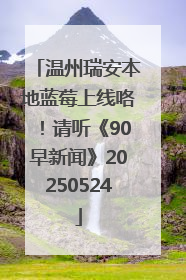 温州瑞安本地蓝莓上线咯！请听《90早新闻》20250524