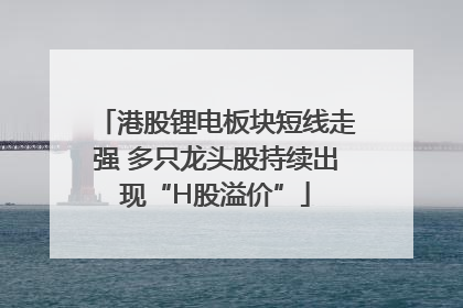 港股锂电板块短线走强 多只龙头股持续出现“H股溢价”