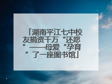 湖南平江七中校友捐资千万“还愿”——母爱“孕育”了一座图书馆