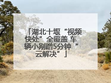 湖北十堰“视频快处”全覆盖 车辆小剐蹭5分钟“云解决”
