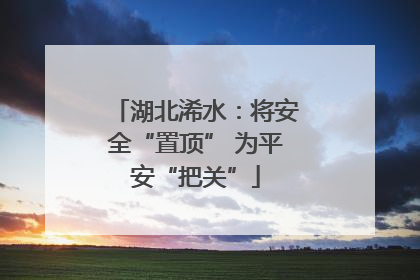 湖北浠水：将安全“置顶” 为平安“把关”
