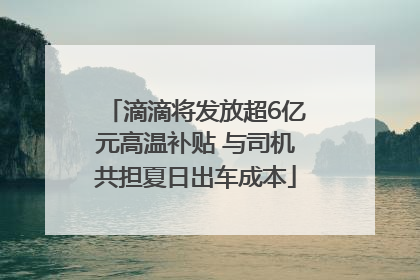 滴滴将发放超6亿元高温补贴 与司机共担夏日出车成本