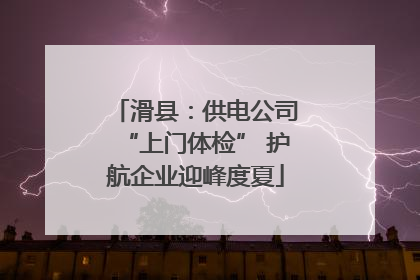 滑县：供电公司“上门体检” 护航企业迎峰度夏