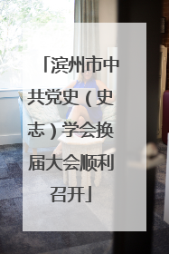 滨州市中共党史（史志）学会换届大会顺利召开