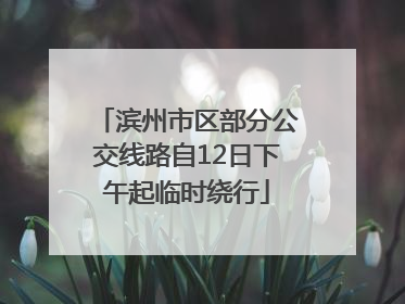 滨州市区部分公交线路自12日下午起临时绕行