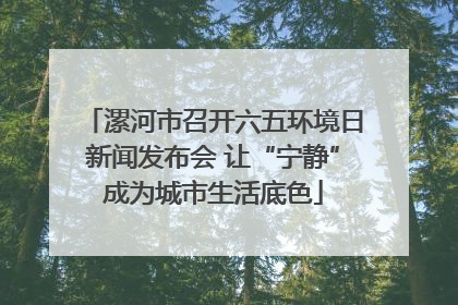 漯河市召开六五环境日新闻发布会 让“宁静”成为城市生活底色