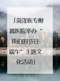 菏泽医专附属医院举办“我们的节日·端午”主题文化活动