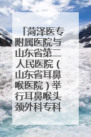 菏泽医专附属医院与山东省第二人民医院（山东省耳鼻喉医院）举行耳鼻喉头颈外科专科联盟签约揭牌仪式