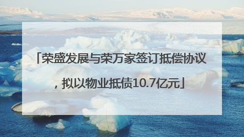 荣盛发展与荣万家签订抵偿协议，拟以物业抵债10.7亿元