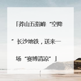 莽山五指峰“空降”长沙地铁，送来一场“赛博清凉”