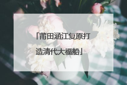 莆田涵江复原打造清代大福船