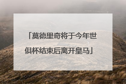 莫德里奇将于今年世俱杯结束后离开皇马