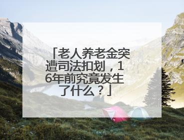 老人养老金突遭司法扣划，16年前究竟发生了什么？