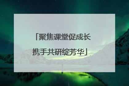 聚焦课堂促成长 携手共研绽芳华