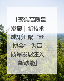 聚焦高质量发展｜新技术成果汇聚“丝博会” 为高质量发展注入新动能