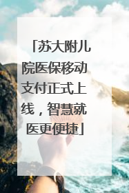 苏大附儿院医保移动支付正式上线，智慧就医更便捷
