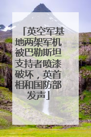 英空军基地两架军机被巴勒斯坦支持者喷漆破坏，英首相和国防部发声