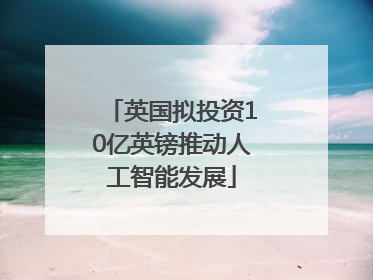 英国拟投资10亿英镑推动人工智能发展