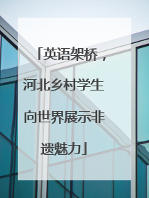 英语架桥，河北乡村学生向世界展示非遗魅力
