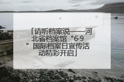 请听档案说——河北省档案馆“6·9”国际档案日宣传活动精彩开启
