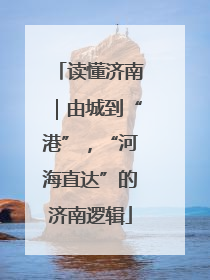 读懂济南｜由城到“港”，“河海直达”的济南逻辑