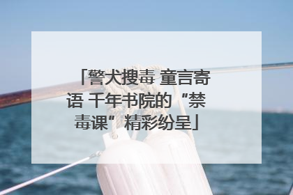 警犬搜毒 童言寄语 千年书院的“禁毒课”精彩纷呈