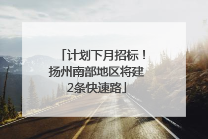 计划下月招标！扬州南部地区将建2条快速路