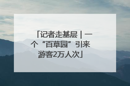 记者走基层｜一个“百草园”引来游客2万人次