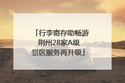 行李寄存助畅游 荆州28家A级景区服务再升级