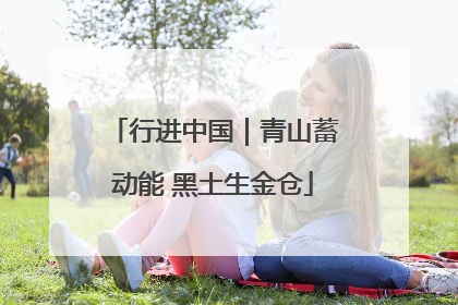行进中国｜青山蓄动能 黑土生金仓