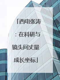西电张涛：在科研与镜头间丈量成长坐标