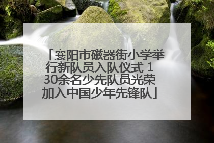襄阳市磁器街小学举行新队员入队仪式 130余名少先队员光荣加入中国少年先锋队