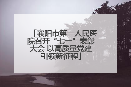 襄阳市第一人民医院召开“七一”表彰大会 以高质量党建引领新征程