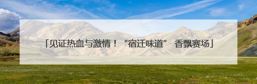 见证热血与激情！“宿迁味道” 香飘赛场