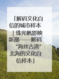 解码文化自信的城市样本｜珠光帆影映新潮——解码“海丝古港”北海的文化自信样本