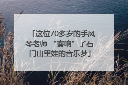 这位70多岁的手风琴老师 “奏响”了石门山里娃的音乐梦