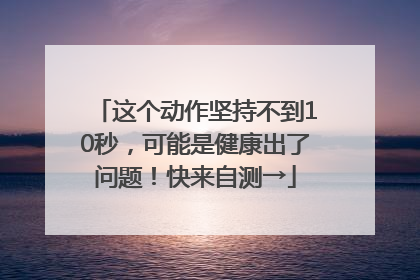 这个动作坚持不到10秒，可能是健康出了问题！快来自测→