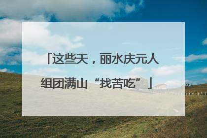 这些天，丽水庆元人组团满山“找苦吃”