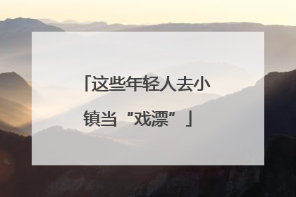 这些年轻人去小镇当“戏漂”