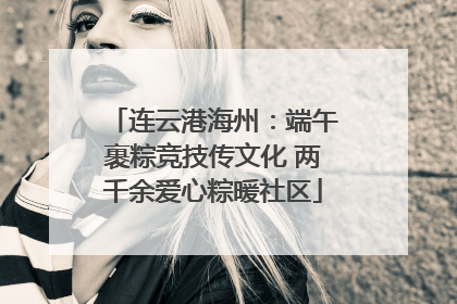 连云港海州：端午裹粽竞技传文化 两千余爱心粽暖社区