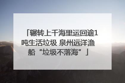 辗转上千海里运回逾1吨生活垃圾 泉州远洋渔船“垃圾不落海”