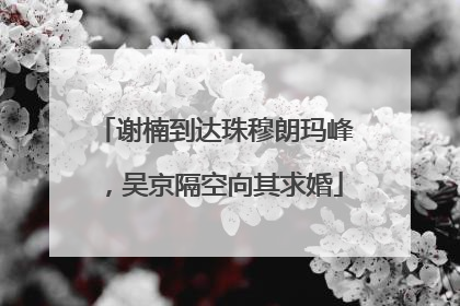 谢楠到达珠穆朗玛峰，吴京隔空向其求婚