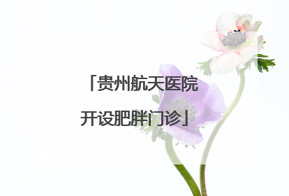 贵州航天医院开设肥胖门诊