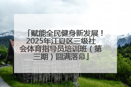 赋能全民健身新发展！2025年江夏区三级社会体育指导员培训班（第三期）圆满落幕