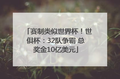赛制类似世界杯！世俱杯：32队争霸 总奖金10亿美元